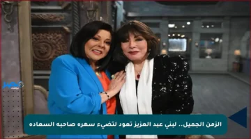 الزمن الجميل.. لبنى عبد العزيز تعود لتضيء سهرة صاحبة السعادة